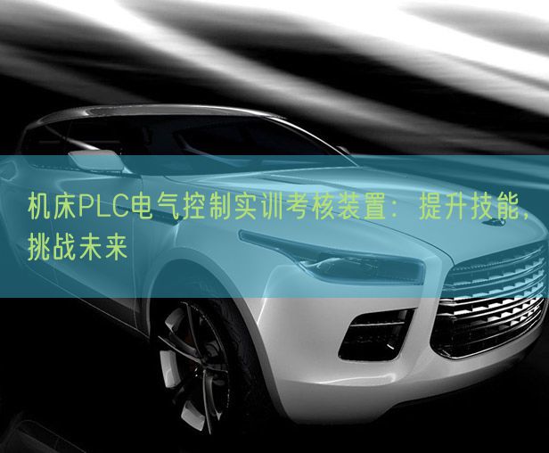 機床PLC電氣控制實訓(xùn)考核裝置：提升技能，挑戰(zhàn)未來(圖1)